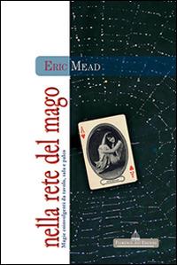 Nella rete del mago. Magie coinvolgenti da tavolo, sala e palco - Eric Mead - Libro Florence Art Edizioni 2013, Edizioni per lo spettacolo | Libraccio.it