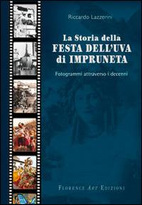 La storia della festa dell'uva di Impruneta. Fotogrammi attraverso i decenni - Riccardo Lazzerini - Libro Florence Art Edizioni 2014 | Libraccio.it