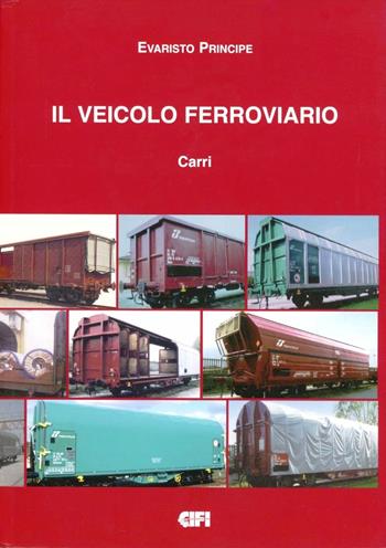 Il veicolo ferroviario. Carri - Evaristo Principe - Libro CIFI 2010 | Libraccio.it