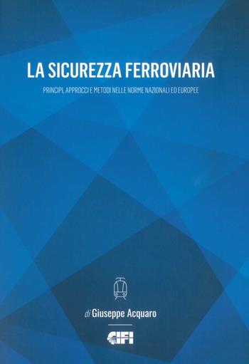 La sicurezza ferroviaria. Principi, approcci e metodi nelle norme nazionali ed europee - Giuseppe Acquaro - Libro CIFI 2019 | Libraccio.it