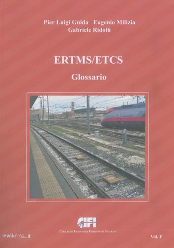 ERTMS/ETCS. Vol. F: Glossario. - Pier Luigi Guida, Eugenio Milizia, Gabriele Ridolfi - Libro CIFI 2022 | Libraccio.it