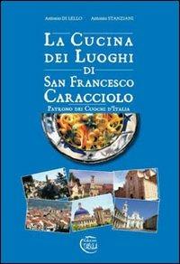 La cucina dei luoghi di San Francesco Caracciolo. Patrono dei cuochi d'Italia - Antonio Di Lello, Antonio Stanziani - Libro Tabula 2011, Storia, tradiz., arte in Abruzzo e Molise | Libraccio.it