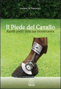 Il piede del cavallo. Aspetti pratici della sua biomeccanica - Luciano Di Francesco - Libro Tabula 2013 | Libraccio.it