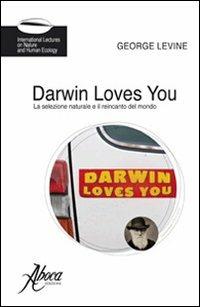 Darwin loves you. La selezione naturale e il reincanto del mondo - George Levine - Libro Aboca Edizioni 2009, International Lectures on Nature and Human Ecology | Libraccio.it