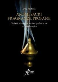 Aromi sacri fragranze profane. Simboli, mitologie, passioni profumatorie nel mondo antico - Erika Maderna - Libro Aboca Edizioni 2010, Vetera Remedia | Libraccio.it