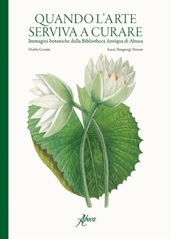 Quando l'arte serviva a curare. Immagini botaniche dalla Bibliotheca Antiqua di Aboca. Ediz. illustrata - Duilio Contin, Lucia Tongiorgi Tomasi - Libro Aboca Edizioni 2017 | Libraccio.it