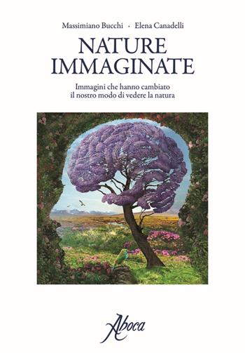 Nature immaginate. Immagini che hanno cambiato il nostro modo di vedere la natura - Massimiano Bucchi, Elena Canadelli - Libro Aboca Edizioni 2017 | Libraccio.it