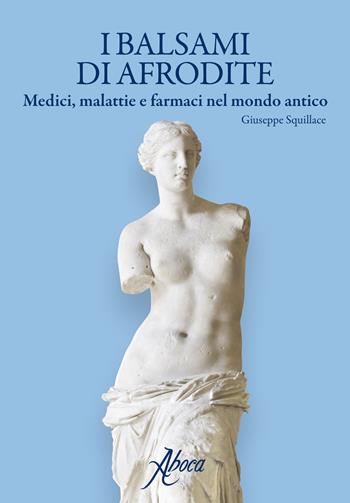 I balsami di Afrodite. Medici malattie e farmaci nel mondo antico - Giuseppe Squillace - Libro Aboca Edizioni 2017 | Libraccio.it