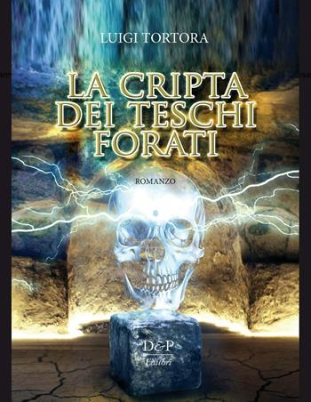 La cripta dei teschi forati - Luigi Tortora - Libro D&P Editori 2016 | Libraccio.it