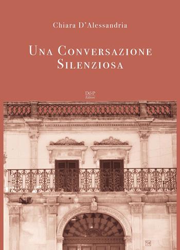 Una Conversazione silenziosa - Chiara D'Alessandria - Libro D&P Editori 2017 | Libraccio.it