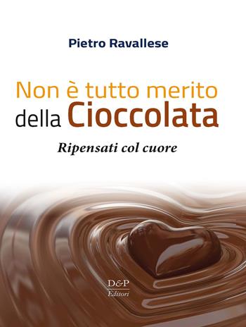 Non è tutto merito della cioccolata. Ripensati col cuore - Pietro Ravallese - Libro D&P Editori 2017 | Libraccio.it