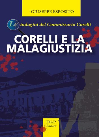 Corelli e la malagiustizia. Le indagini del commissario Corelli - Giuseppe Esposito - Libro D&P Editori 2017 | Libraccio.it