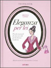 Eleganza per lei. Piccolo manuale di vita con stile per la donna moderna - Arianna Chieli - Libro Astraea 2009, Pink book | Libraccio.it
