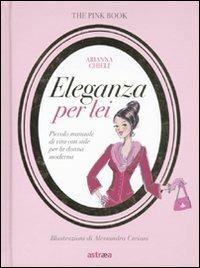 Eleganza per lei. Piccolo manuale di vita con stile per la donna moderna - Arianna Chieli - Libro Astraea 2009, Pink book | Libraccio.it