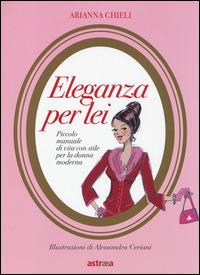 Eleganza per lei. Piccolo manuale di vita con stile per la donna moderna - Arianna Chieli - Libro Astraea 2014, Pink book | Libraccio.it
