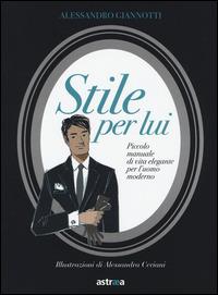 Stile per lui. Piccolo manuale di vita elegante per l'uomo moderno - Alessandro Giannotti - Libro Astraea 2014, Black book | Libraccio.it