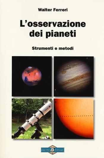 L' osservazione dei pianeti. Strumenti e metodi - Walter Ferreri - Libro Gruppo B 2013, Astronomia | Libraccio.it