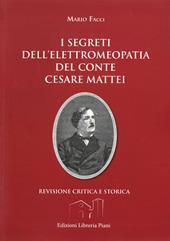 I segreti dell'elettromeopatia del conte Cesare Mattei. Revisione critica e storica dopo le recenti acquisizioni sia della fitoterapia del conte Mattei, sia della elettricità vegetale