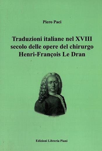 Traduzioni italiane nel XVIII secolo delle opere del chirurgo Henry-François Le Dran - Piero Paci - Libro Libreria Piani 2019 | Libraccio.it
