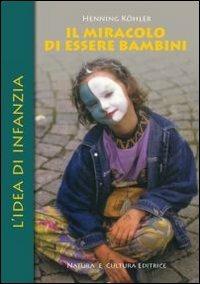 Il miracolo di essere bambini. L'idea di infanzia - Henning Köhler - Libro Natura e Cultura 2010 | Libraccio.it