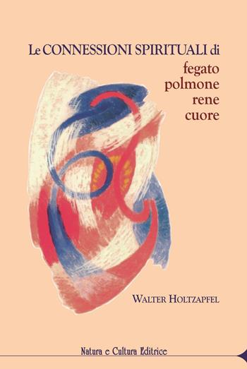 Le connessioni spirituali di fegato, polmone, rene, cuore - Walter Holtzapfel - Libro Natura e Cultura 2016 | Libraccio.it
