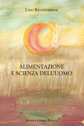 Alimentazione e scienza dell'uomo - Udo Renzenbrink - Libro Natura e Cultura 2018 | Libraccio.it