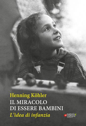 Il miracolo di essere bambini. L'idea di infanzia - Henning Köhler - Libro Natura e Cultura 2023 | Libraccio.it