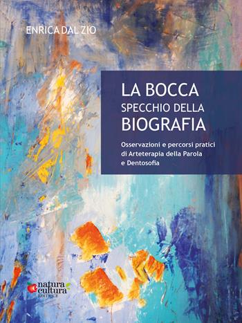 La bocca specchio della biografia. Osservazioni e percorsi pratici di arteterapia della parola e dentosofia - Enrica Dal Zio - Libro Natura e Cultura 2024 | Libraccio.it