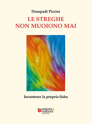 Le streghe non muoiono mai. Incontrare la propria fiaba - Draupadi Piccini - Libro Natura e Cultura 2024 | Libraccio.it