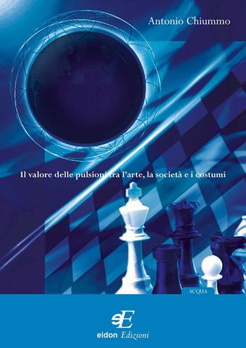 Il valore delle pulsioni tra l'arte, la società e i costumi - Antonio Chiummo - Libro Eidon Edizioni 2009 | Libraccio.it