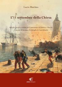 L' 11 settembre della Chiesa intrighi, brogli e crimini per l'annessione di Umbria e Marche. L'assedio di Ancona e la battaglia di Castelfidardo - Lucio Martino - Libro Eidon Edizioni 2010, Terra | Libraccio.it