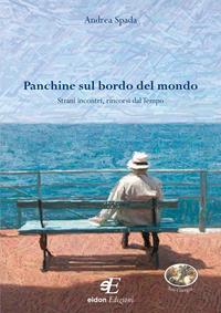 Panchine sul bordo del mondo. Strani incontri, rincorsi dal tempo - Andrea Spada - Libro Eidon Edizioni 2011, San Giorgio | Libraccio.it