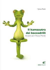Il kamasutra dei koccodrilli. Istruzioni per il nuovo mondo - Sylvia Pedri - Libro Eidon Edizioni 2013, San Giorgio | Libraccio.it