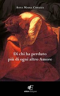 Di chi ha perduto più di ogni altro amore - Anna M. Chiozza - Libro Eidon Edizioni 2014, Calliope | Libraccio.it