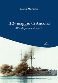 Il 24 maggio di Ancona. Alba di fuoco e di morte - Lucio Martino - Libro Eidon Edizioni 2015, San Giorgio | Libraccio.it