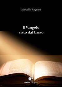 Il Vangelo visto dal basso - Marcello Rogneri - Libro Eidon Edizioni 2015, San Giorgio | Libraccio.it