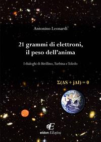 21 grammi di elettroni, il peso dell'anima. I dialoghi di Birillino, Turbina e Toledo - Antonino Leonardi - Libro Eidon Edizioni 2016, San Giorgio | Libraccio.it