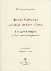 Agnolo Gaddi e la leggenda di Santa Croce. La Cappella Maggiore e la sua decorazione pittorica. Ediz. illustrata