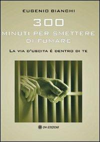 Trecento minuti per smettere di fumare. La via d'uscita è dentro di te - Eugenio Bianchi - Libro OM 2008 | Libraccio.it