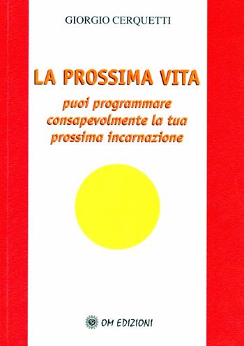 La prossima vita. Puoi programmare consapevolmente la tua prossima incarnazione - Giorgio Cerquetti - Libro OM 2010 | Libraccio.it