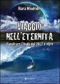 Viaggio nell'eternità. Cavalcare l'onda del 2012 e oltre - Kiara Windrider - Libro OM 2011 | Libraccio.it