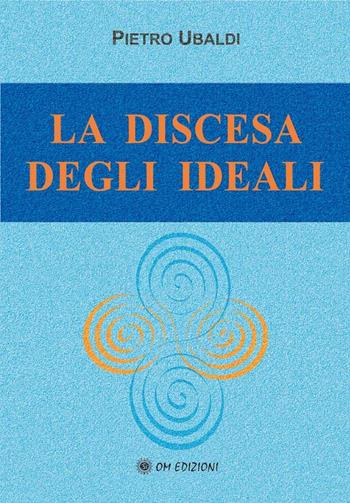 La discesa degli ideali - Pietro Ubaldi - Libro OM 2010, I saggi | Libraccio.it
