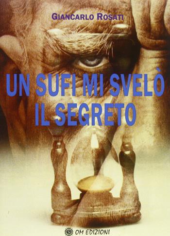 Un sufi mi svelò il segreto - Giancarlo Rosati - Libro OM 2011 | Libraccio.it