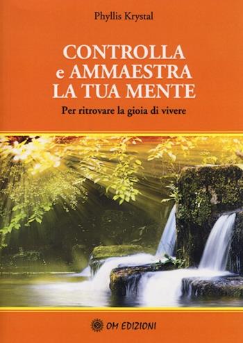 Controlla e ammaestra la tua mente. Per ritrovare la gioia di vivere - Phyllis Krystal - Libro OM 2013 | Libraccio.it