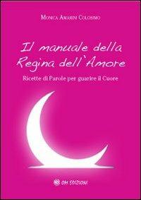 Il manuale della regina dell'amore. Ricette di parole per guarire il cuore - Monica Amarini Colosimo - Libro OM 2012 | Libraccio.it