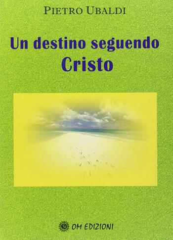 Un destino seguendo Cristo - Pietro Ubaldi - Libro OM 2012 | Libraccio.it