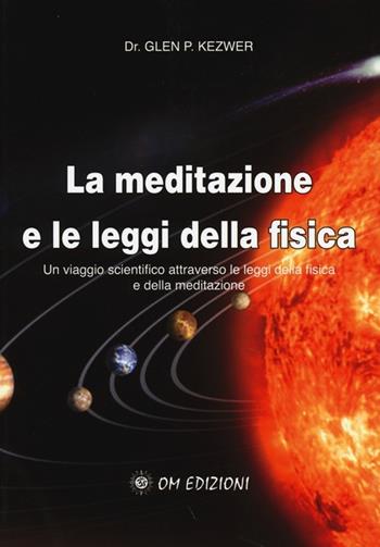 La meditazione e le leggi della fisica. Un viaggio scientifico attraverso le leggi della fisica e della meditazione - Glen P. Kezwer - Libro OM 2013 | Libraccio.it
