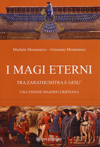 I magi eterni. Tra Zarathushtra e Gesù. Una visione mazdeo-cristiana - Michele Moramarco, Graziano Moramarco - Libro OM 2014 | Libraccio.it