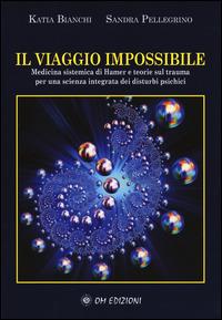 Il viaggio impossibile. Medicina sistematica di Hamer e teorie sul trauma per una scienza integrata dei disturbi psichici - Katia Bianchi, Sandra Pellegrino - Libro OM 2014 | Libraccio.it