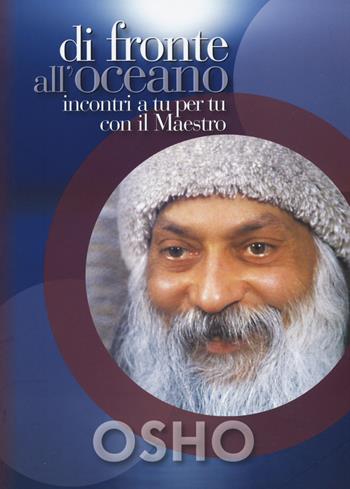 Di fronte all'oceano. Incontri a tu per tu con il maestro - Osho - Libro OM 2015, I grandi maestri | Libraccio.it